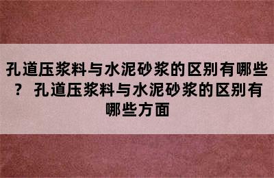 孔道压浆料与水泥砂浆的区别有哪些？ 孔道压浆料与水泥砂浆的区别有哪些方面